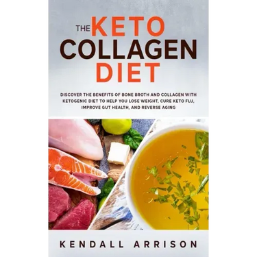 The Keto Collagen Diet: Discover the Benefits of Bone Broth and Collagen with Ketogenic Diet to Help You Lose Weight, Cure Keto Flu, Improve G