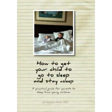 How to get your child to go to sleep and stay asleep: A practical guide for parents to sleep train young children