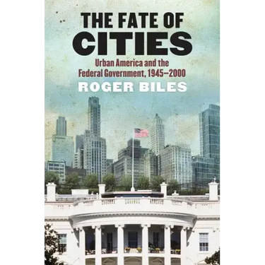 The Fate of Cities: Urban America and the Federal Government, 1945-2000