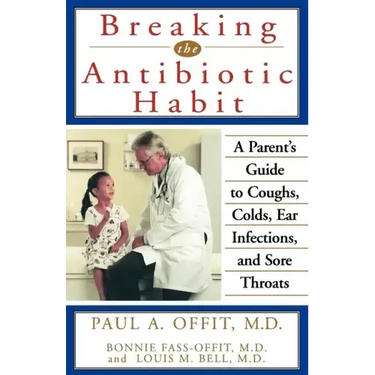 Breaking the Antibiotic Habit: A Parent's Guide to Coughs, Colds, Ear Infections, and Sore Throats