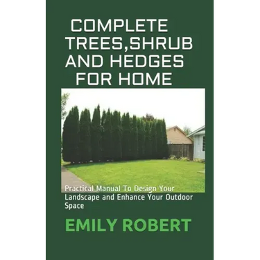Complete Trees, Shrub and Hedges for Home: Practical Manual To Design Your Landscape and Enhance Your Outdoor Space