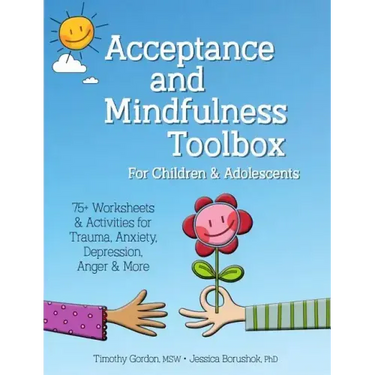 Acceptance and Mindfulness Toolbox Fro Children and Adolescents: 75+ Worksheets & Activities for Trauma, Anxiety, Depression, Anger & More