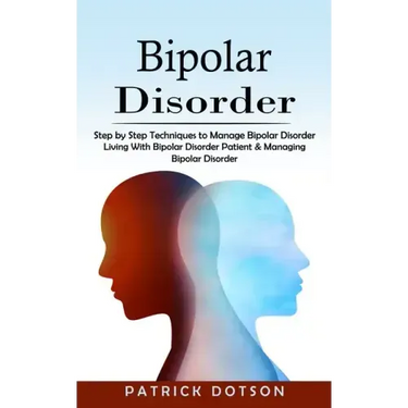 Bipolar Disorder: Step by Step Techniques to Manage Bipolar Disorder (Living With Bipolar Disorder Patient & Managing Bipolar Disorder)