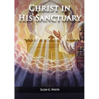 Christ in his Sanctuary: (1844 made simple, The Great Controversy condensed, The Desire of Ages in the Sanctuary, Last Day Events according to Sanctua