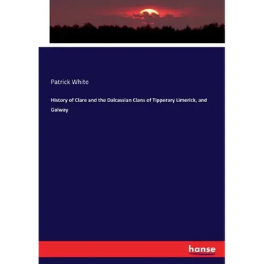 History of Clare and the Dalcassian Clans of Tipperary Limerick, and Galway