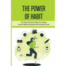 The Power Of Habit: An Easy & Proven Way To Create Good Habits & Break Detrimental Ones: Habits That Will Keep You Fit And Healthy