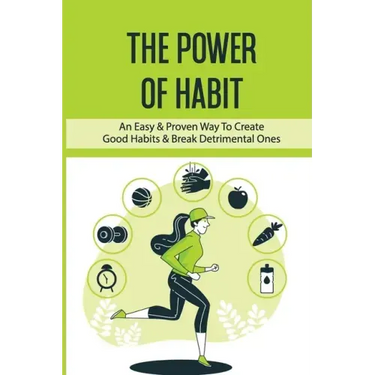 The Power Of Habit: An Easy & Proven Way To Create Good Habits & Break Detrimental Ones: Habits That Will Keep You Fit And Healthy