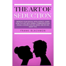 The Art of Seduction: Improve your Sexual Intelligence. Learn How to Flirt with Verbal Communication, Signal a Desire for Sex, Make Him or Her Want yo