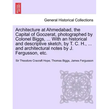 Architecture at Ahmedabad, the Capital of Goozerat, photographed by Colonel Biggs, ... With an historical and descriptive sketch, by T. C. H., ... and