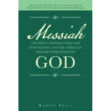 Messiah the Most Consequential War Ever Fought and the Christian Mistaken Perception of God: The Biggest Mistake About Jesus Was Made by the Apostles