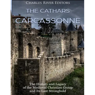 The Cathars and Carcassonne: The History and Legacy of the Medieval Christian Group and Its Last Stronghold