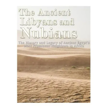 The Ancient Libyans and Nubians: The History and Legacy of Ancient Egypt's Most Prominent Neighbors in Africa