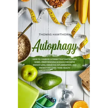 Autophagy: How to Combine Intermittent Fasting and Nobel-Prize Winning Science for Rapid Weight Loss, Reducing Inflammation, and