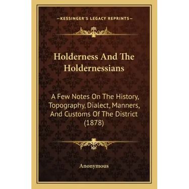 Holderness And The Holdernessians: A Few Notes On The History, Topography, Dialect, Manners, And Customs Of The District (1878)