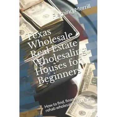 Texas Wholesale Real Estate Wholesaling Houses for Beginners: How to find, finance & rehab wholesale properties