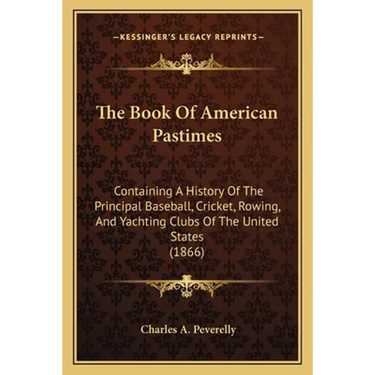 The Book Of American Pastimes: Containing A History Of The Principal Baseball, Cricket, Rowing, And Yachting Clubs Of The United States (1866)