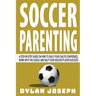 Soccer Parenting: A Step-by-Step Guide on How to Build Your Child's Confidence, Work with the Coach, and Help Your Soccer Player Succeed