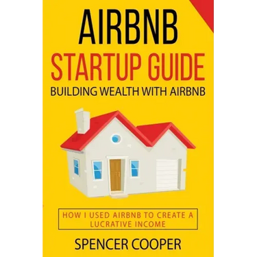 Airbnb Startup Guide: Building Wealth with Airbnb - How I used Airbnb to create a lucrative income