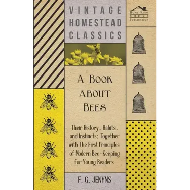 A Book about Bees - Their History, Habits, and Instincts; Together with The First Principles of Modern Bee-Keeping for Young Readers