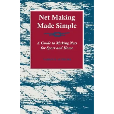 Net Making Made Simple - A Guide to Making Nets for Sport and Home