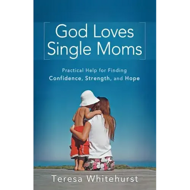 God Loves Single Moms: Practical Help for Finding Confidence, Strength, and Hope