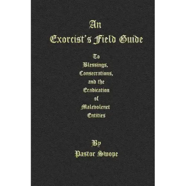 An Exorcist's Field Guide: to Blessings, Consecrations and the Banishment of Malevolant Entities