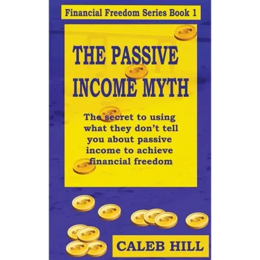 The Passive Income Myth: The secret to using what they don't tell you about passive income to gain financial freedom