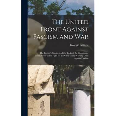 The United Front Against Fascism and War; the Fascist Offensive and the Tasks of the Communist International in the Fight for the Unity of the Working