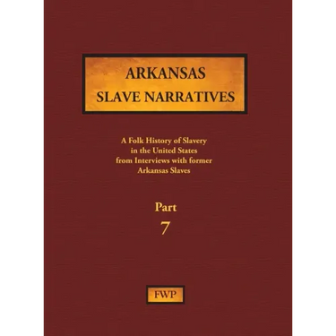 Arkansas Slave Narratives - Part 7: A Folk History of Slavery in the United States from Interviews with Former Slaves