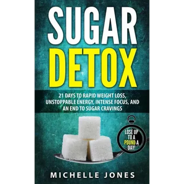 Sugar Detox: 21 Days to Rapid Weight Loss, Unstoppable Energy, Intense Focus, and an End to Sugar Cravings