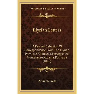 Illyrian Letters: A Revised Selection Of Correspondence From The Illyrian Provinces Of Bosnia, Herzegovina, Montenegro, Albania, Dalmatia (1878)
