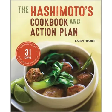 The Hashimoto's Cookbook and Action Plan: 31 Days to Eliminate Toxins and Restore Thyroid Health Through Diet