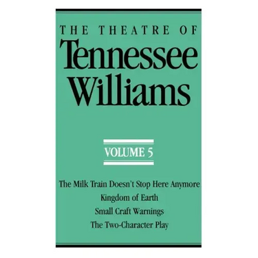 The Theatre of Tennessee Williams Volume V: The Milk Train Doesn't Stop Here Anymore, Kingdom of Earth, Small Craft Warnings, the Two-Character Play