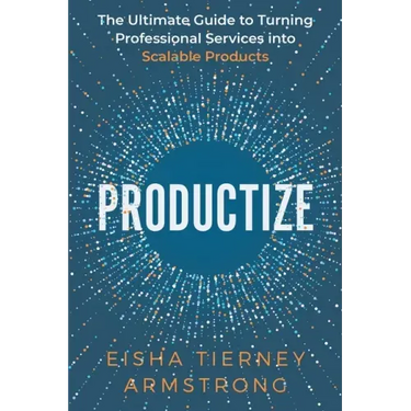 Productize: The Ultimate Guide to Turning Professional Services into Scalable Products