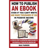 How to Publish an eBook Even If You Can't Write: And Make Thousands of Dollars in Passive Income: A Step-By-Step Illustrated Guide on How to Successfu