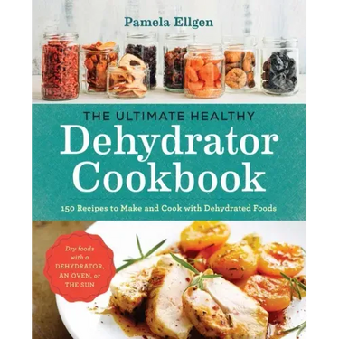 The Ultimate Healthy Dehydrator Cookbook: 150 Recipes to Make and Cook with Dehydrated Foods