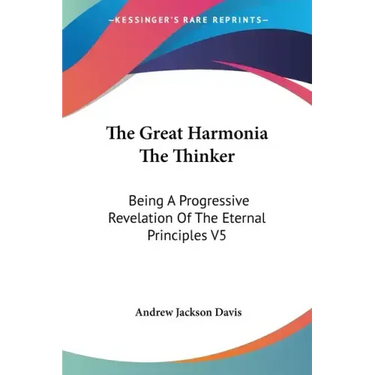 The Great Harmonia The Thinker: Being A Progressive Revelation Of The Eternal Principles V5