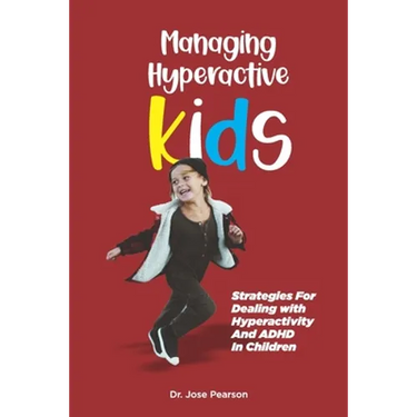 Managing Hyperactive Kids: Strategies For Dealing with Hyperactivity And ADHD In Children