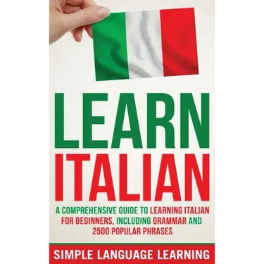 Learn Italian: A Comprehensive Guide to Learning Italian for Beginners, Including Grammar and 2500 Popular Phrases