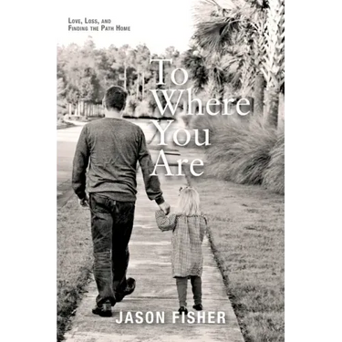 To Where You Are: Love, Loss, and Finding the Path Home
