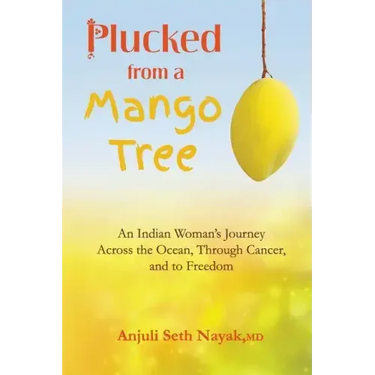 Plucked from a Mango Tree: An Indian Woman's Journey across the Ocean, through Cancer, and to Freedom