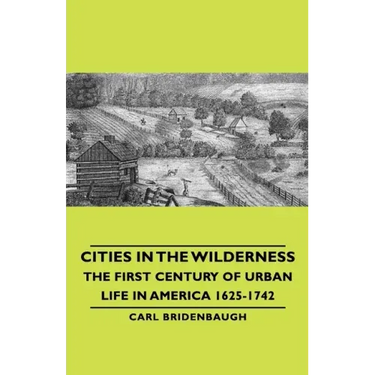 Cities in the Wilderness - The First Century of Urban Life in America 1625-1742