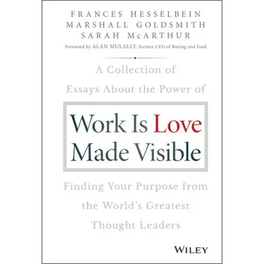 Work Is Love Made Visible: A Collection of Essays about the Power of Finding Your Purpose from the World's Greatest Thought Leaders