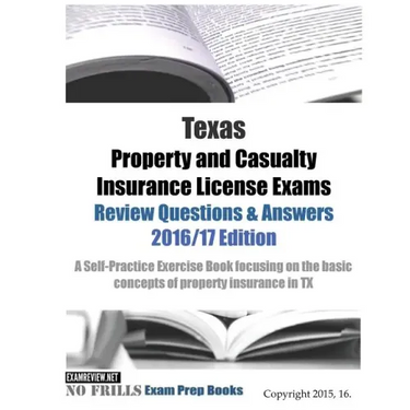 Texas Property and Casualty Insurance License Exams Review Questions & Answers 2016/17 Edition: A Self-Practice Exercise Book focusing on the basic co