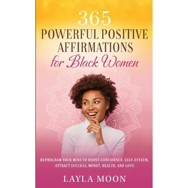 365 Powerful Positive Affirmations for Black Women: Reprogram Your Mind to Boost Confidence, Self-Esteem, Attract Success, Money, Health, and Love