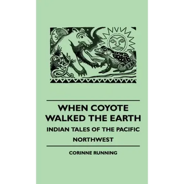 When Coyote Walked the Earth - Indian Tales of the Pacific Northwest