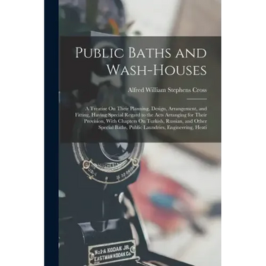 Public Baths and Wash-Houses: A Treatise On Their Planning, Design, Arrangement, and Fitting, Having Special Regard to the Acts Arranging for Their
