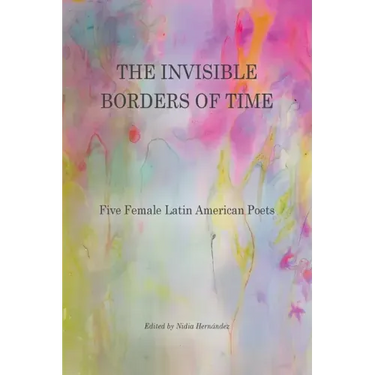 The Invisible Borders of Time: Five Female Latin American Poets