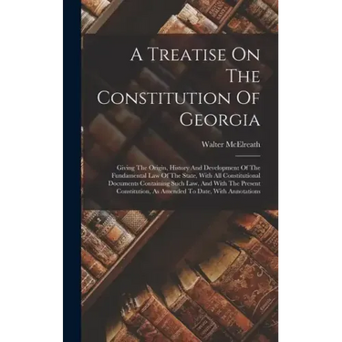A Treatise On The Constitution Of Georgia: Giving The Origin, History And Development Of The Fundamental Law Of The State, With All Constitutional Doc