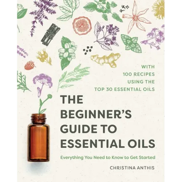 The Beginner's Guide to Essential Oils: Everything You Need to Know to Get Started